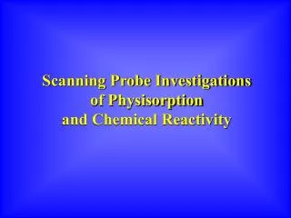 Scanning Probe Investigations of Physisorption and Chemical Reactivity