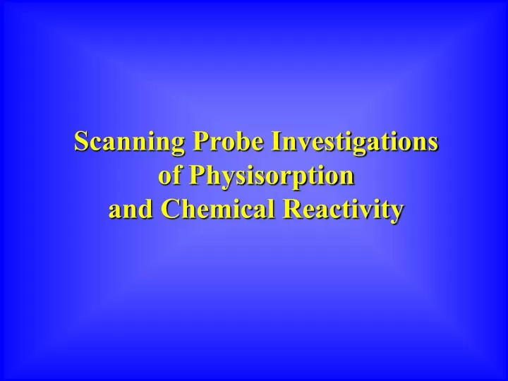scanning probe investigations of physisorption and chemical reactivity