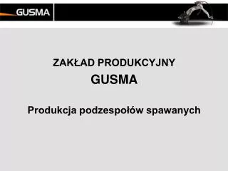 ZAKŁAD PRODUKCYJNY GUSMA Produkcja podzespołów spawanych