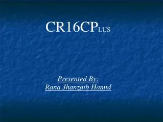 CR16CP LUS Presented By: Rana Jhanzaib Hamid