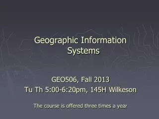 Geographic Information Systems GEO506, Fall 2013 Tu Th 5:00-6:20pm, 145H Wilkeson