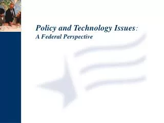Policy and Technology Issues : A Federal Perspective