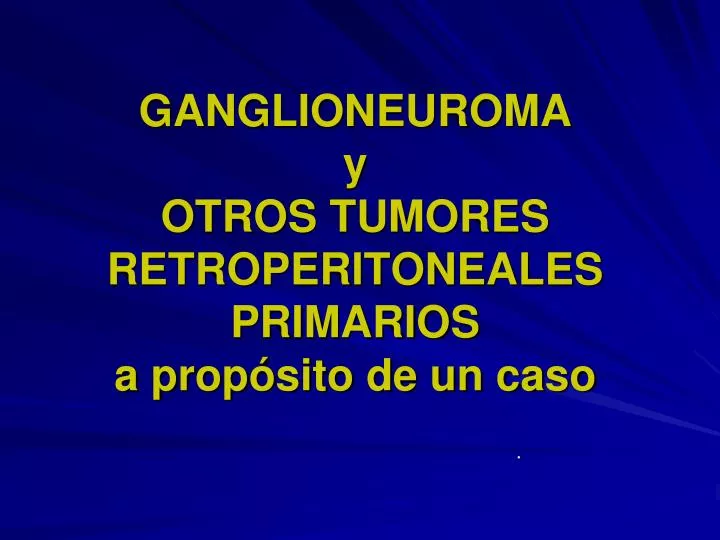 ganglioneuroma y otros tumores retroperitoneales primarios a prop sito de un caso