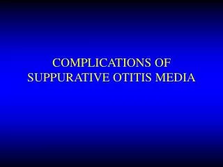 COMPLICATIONS OF SUPPURATIVE OTITIS MEDIA