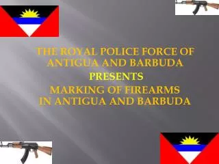 THE ROYAL POLICE FORCE OF ANTIGUA AND BARBUDA PRESENTS MARKING OF FIREARMS IN ANTIGUA AND BARBUDA