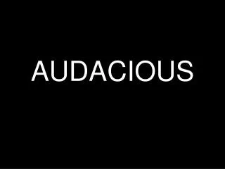 AUDACIOUS