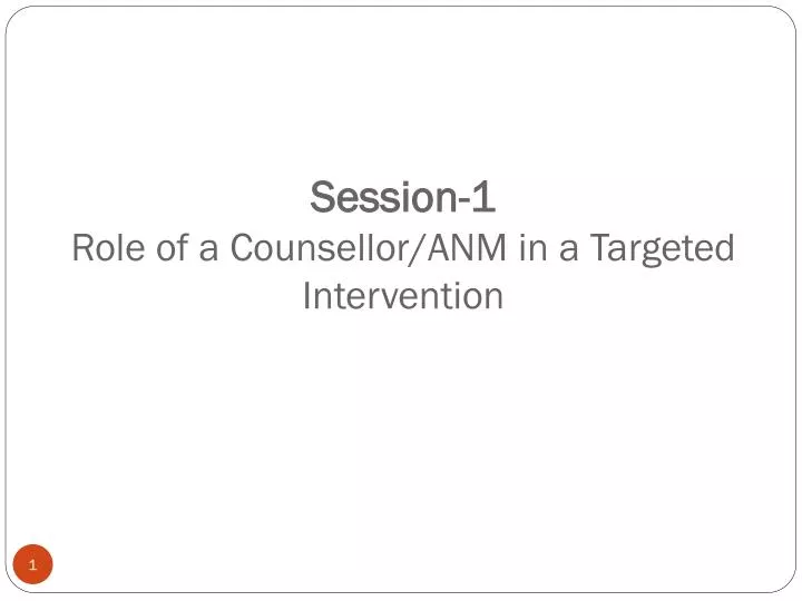 session 1 role of a counsellor anm in a targeted intervention