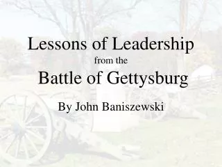 Lessons of Leadership from the Battle of Gettysburg By John Baniszewski