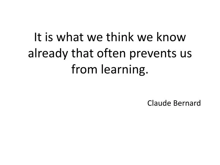 it is what we think we know already that often prevents us from learning claude bernard