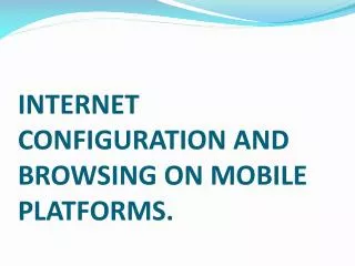 INTERNET CONFIGURATION AND BROWSING ON MOBILE PLATFORMS.