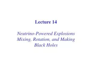 Lecture 14 Neutrino-Powered Explosions Mixing, Rotation, and Making Black Holes