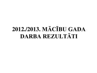 201 2./2013. MĀCĪBU GADA DARBA REZULTĀTI