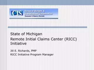 State of Michigan Remote Initial Claims Center (RICC) Initiative Jill E. Richards, PMP