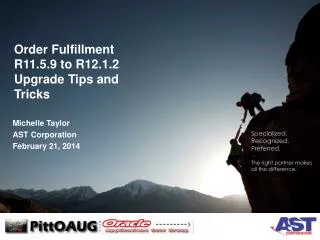 Order Fulfillment R11.5.9 to R12.1.2 Upgrade Tips and Tricks Michelle Taylor AST Corporation