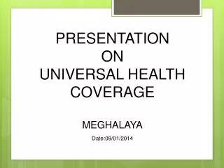 PRESENTATION ON UNIVERSAL HEALTH COVERAGE MEGHALAYA Date:09/01/2014