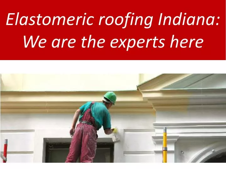 elastomeric roofing indiana we are the experts here