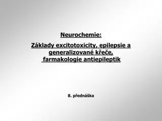 Neurochemie: Základy excitotoxicity, epilepsie a generalizované křeče, farmakologie antiepileptik