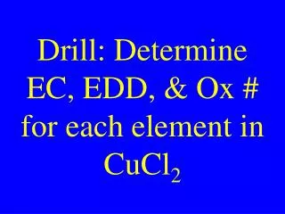 Drill: Determine EC, EDD, &amp; Ox # for each element in CuCl 2