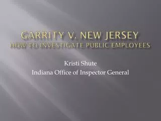 Garrity v. New Jersey HOW TO INVESTIGATE PUBLIC EMPLOYEES