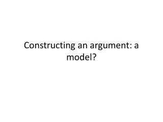 Constructing an argument: a model?