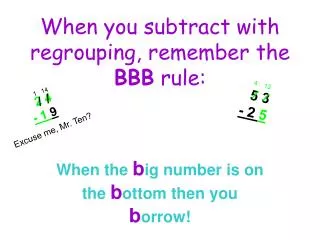 When you subtract with regrouping, remember the BBB rule: