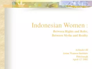 Indonesian Women : Between Rights and Roles, Between Myths and Reality Arlinah I.R