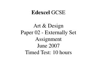 Edexcel GCSE Art &amp; Design Paper 02 - Externally Set Assignment June 2007 Timed Test: 10 hours