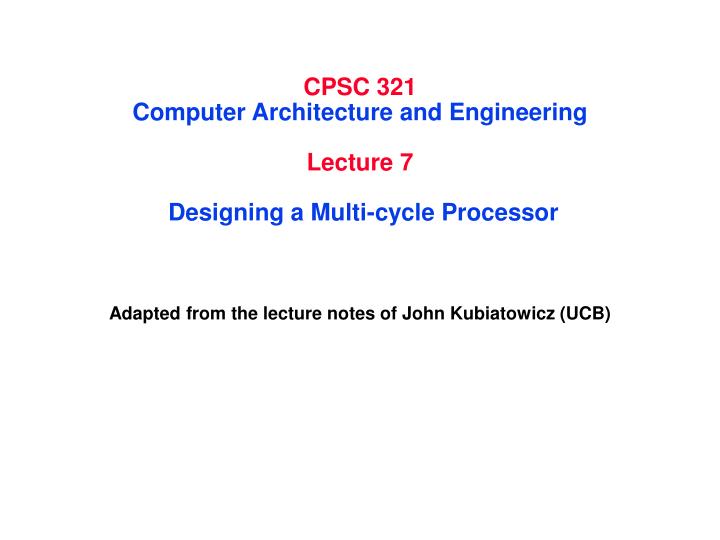 cpsc 321 computer architecture and engineering lecture 7 designing a multi cycle processor