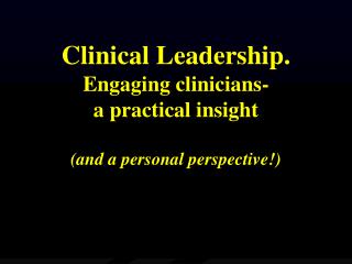 Clinical Leadership. Engaging clinicians- a practical insight (and a personal perspective!)