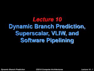 Lecture 10 Dynamic Branch Prediction, Superscalar, VLIW, and Software Pipelining