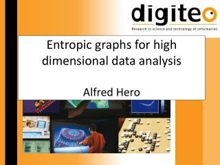 Entropic graphs for high dimensional data analysis Alfred Hero