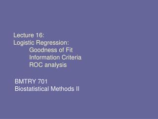 Lecture 16: Logistic Regression: 	Goodness of Fit 	Information Criteria 	ROC analysis