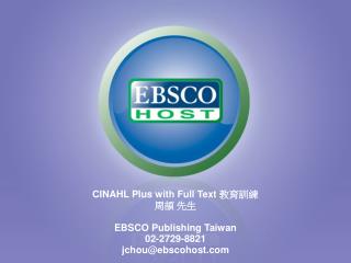 CINAHL Plus with Full Text ???? ?? ?? EBSCO Publishing Taiwan 02-2729-8821 jchou@ebscohost