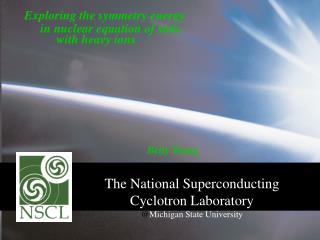 The National Superconducting 			Cyclotron Laboratory @ Michigan State University