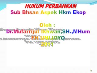 HUKUM PERBANKAN Sub Bhsan Aspek Hkm Ekop Oleh : Dr.Mufarrijul Ikhwan,SH.,MHum FH UNIJOYO 2011