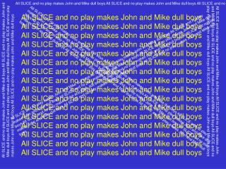 All SLICE and no play makes John and Mike dull boys