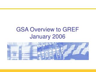 GSA Overview to GREF January 2006