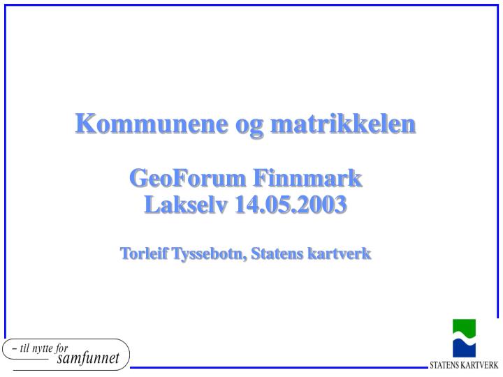 kommunene og matrikkelen geoforum finnmark lakselv 14 05 2003 torleif tyssebotn statens kartverk