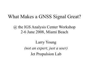 What Makes a GNSS Signal Great? @ the IGS Analysis Center Workshop 2-6 June 2008, Miami Beach