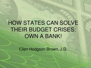HOW STATES CAN SOLVE THEIR BUDGET CRISES: OWN A BANK! Ellen Hodgson Brown, J.D.