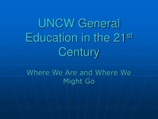 UNCW General Education in the 21 st Century