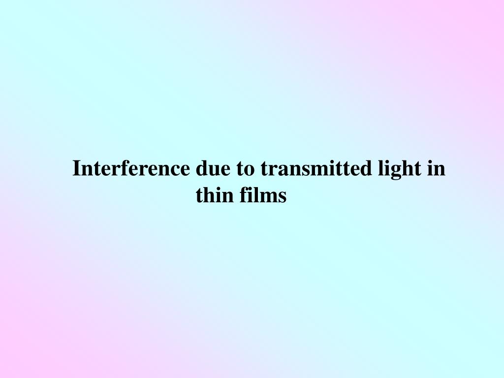 PPT - Interference due to transmitted light in thin films PowerPoint ...