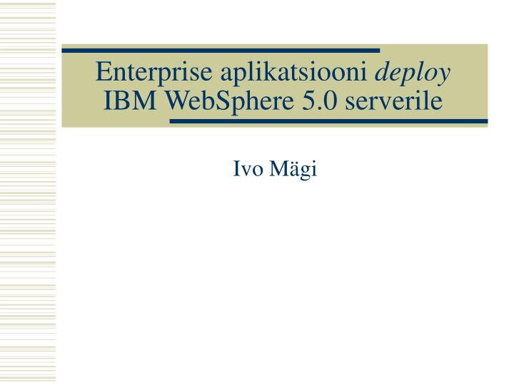 enterprise aplikatsiooni deploy ibm websphere 5 0 serverile