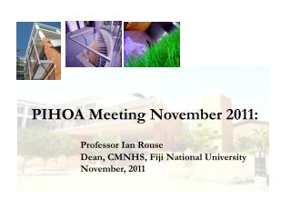 PIHOA Meeting November 2011: Professor Ian Rouse Dean, CMNHS, Fiji National University