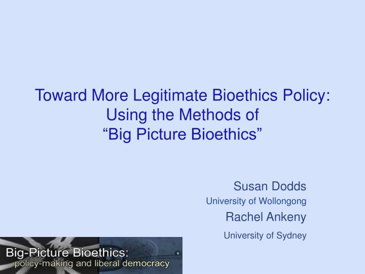 toward more legitimate bioethics policy using the methods of big picture bioethics
