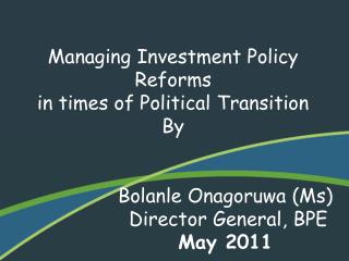 Managing Investment Policy Reforms in times of Political Transition By Bolanle Onagoruwa (Ms)