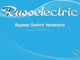 Bypass Switch Variations John J. Stark Marketing Services Coordinator, Russelectric Inc.
