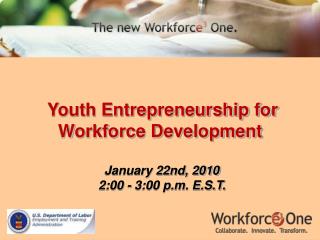 Youth Entrepreneurship for Workforce Development January 22nd, 2010 2:00 - 3:00 p.m. E.S.T.