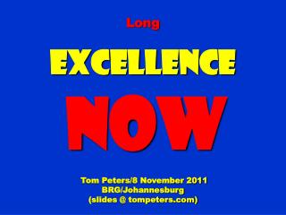 Long Excellence NOW Tom Peters/8 November 2011 BRG/Johannesburg (slides @ tompeters)