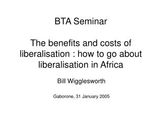 BTA Seminar The benefits and costs of liberalisation : how to go about liberalisation in Africa